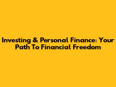 Investing & Personal Finance: Your Path To Financial Freedom