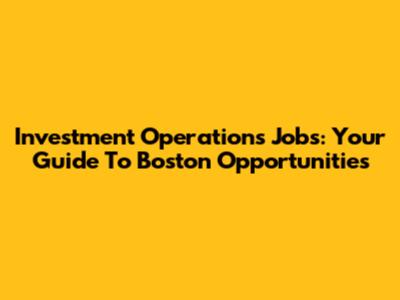 Investment Operations Jobs: Your Guide To Boston Opportunities
