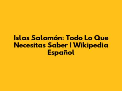 Islas Salomón: Todo Lo Que Necesitas Saber | Wikipedia Español
