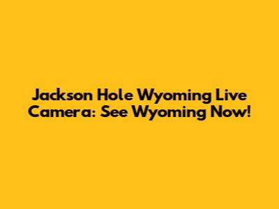 Jackson Hole Wyoming Live Camera: See Wyoming Now!