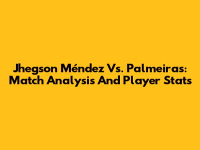Jhegson Méndez Vs. Palmeiras: Match Analysis And Player Stats