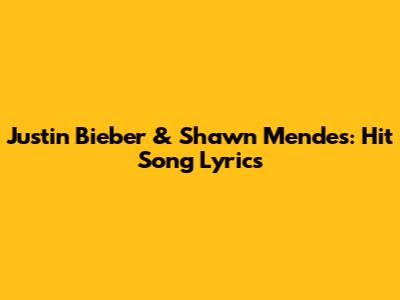 Justin Bieber & Shawn Mendes: Hit Song Lyrics