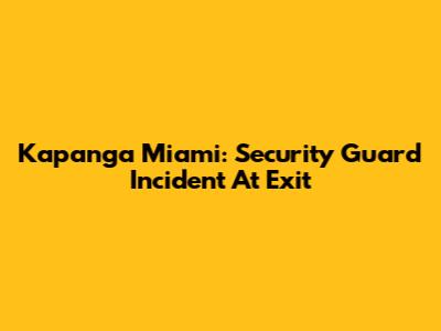 Kapanga Miami: Security Guard Incident At Exit