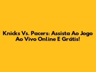 Knicks Vs. Pacers: Assista Ao Jogo Ao Vivo Online E Grátis!