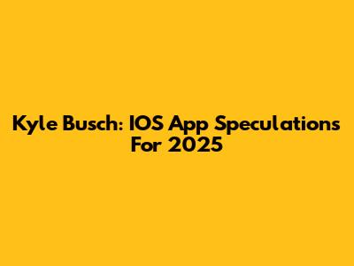 Kyle Busch: IOS App Speculations For 2025
