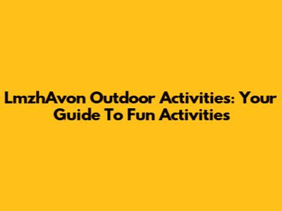 LmzhAvon Outdoor Activities: Your Guide To Fun Activities
