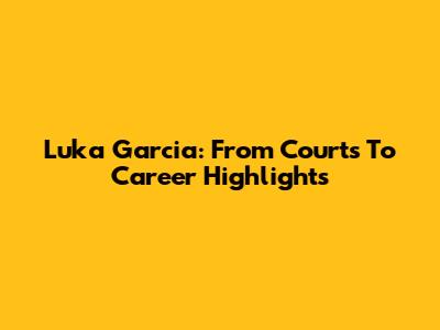 Luka Garcia: From Courts To Career Highlights