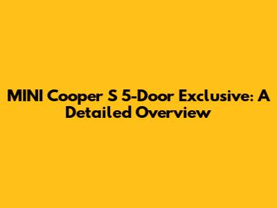 MINI Cooper S 5-Door Exclusive: A Detailed Overview