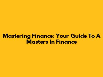 Mastering Finance: Your Guide To A Master's In Finance