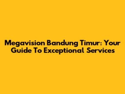 Megavision Bandung Timur: Your Guide To Exceptional Services