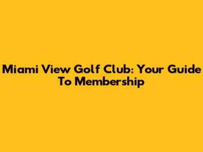 Miami View Golf Club: Your Guide To Membership
