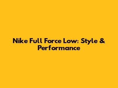 Nike Full Force Low: Style & Performance