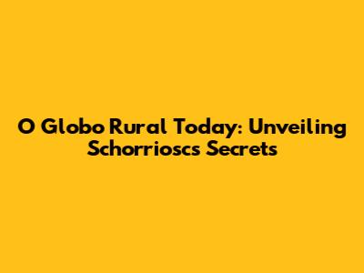 O Globo Rural Today: Unveiling Schorriosc's Secrets