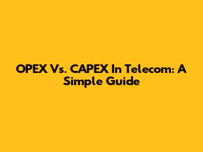 OPEX Vs. CAPEX In Telecom: A Simple Guide