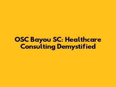 OSC Bayou SC: Healthcare Consulting Demystified