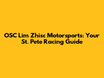 OSC Lim Zhisc Motorsports: Your St. Pete Racing Guide