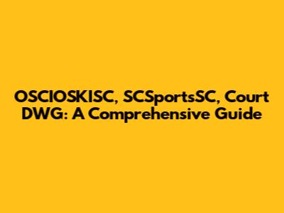 OSCIOSKISC, SCSportsSC, Court DWG: A Comprehensive Guide