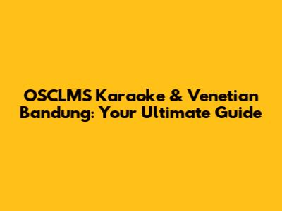 OSCLMS Karaoke & Venetian Bandung: Your Ultimate Guide