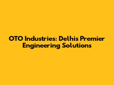 OTO Industries: Delhi's Premier Engineering Solutions