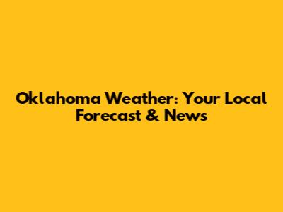Oklahoma Weather: Your Local Forecast & News