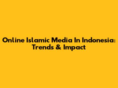 Online Islamic Media In Indonesia: Trends & Impact