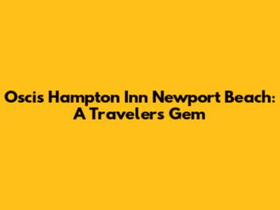 Oscis Hampton Inn Newport Beach: A Traveler's Gem