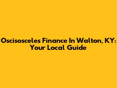 Oscisosceles Finance In Walton, KY: Your Local Guide