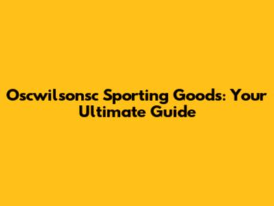 Oscwilsonsc Sporting Goods: Your Ultimate Guide