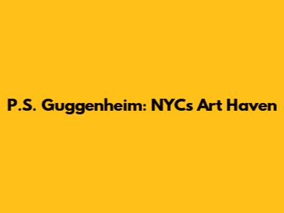 P.S. Guggenheim: NYC's Art Haven