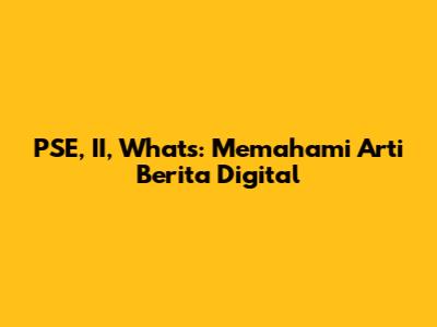 PSE, II, What's: Memahami Arti Berita Digital