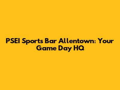 PSEI Sports Bar Allentown: Your Game Day HQ