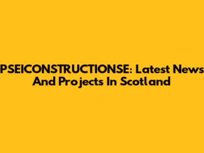 PSEICONSTRUCTIONSE: Latest News And Projects In Scotland