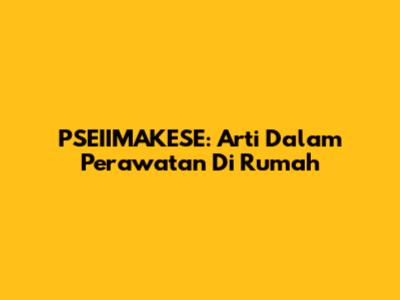 PSEIIMAKESE: Arti Dalam Perawatan Di Rumah