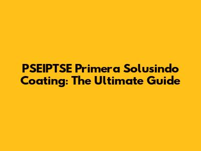 PSEIPTSE Primera Solusindo Coating: The Ultimate Guide