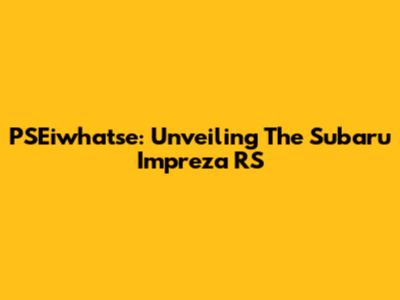 PSEiwhatse: Unveiling The Subaru Impreza RS