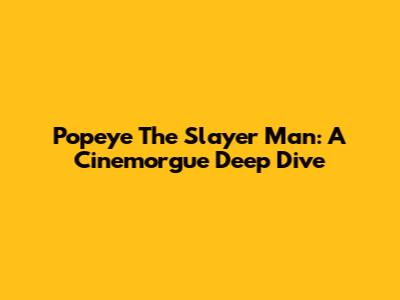 Popeye The Slayer Man: A Cinemorgue Deep Dive