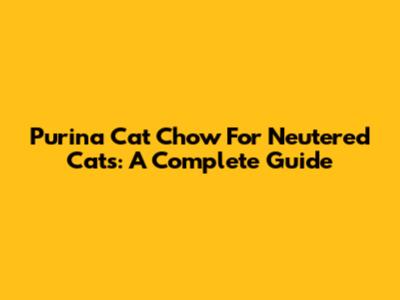 Purina Cat Chow For Neutered Cats: A Complete Guide