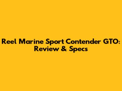Reel Marine Sport Contender GTO: Review & Specs