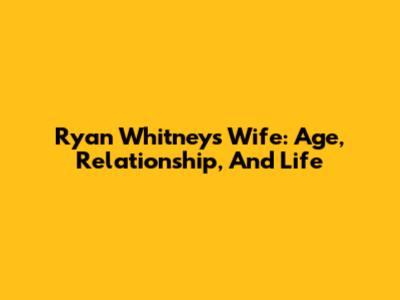 Ryan Whitney's Wife: Age, Relationship, And Life