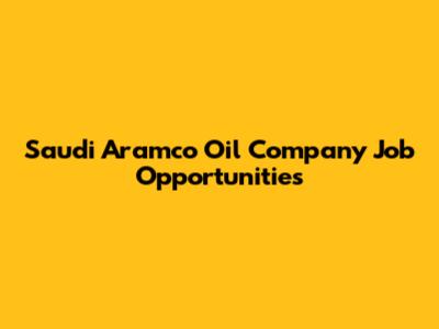 Saudi Aramco Oil Company Job Opportunities