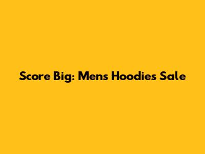 Score Big: Men's Hoodies Sale