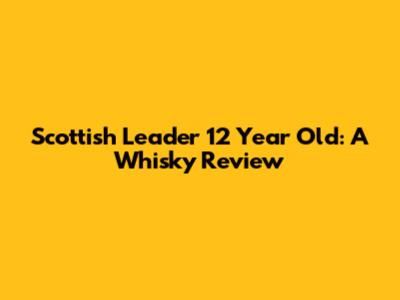 Scottish Leader 12 Year Old: A Whisky Review