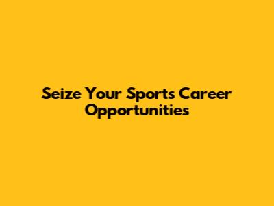 Seize Your Sports Career Opportunities