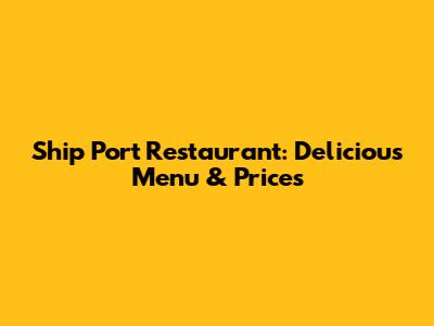 Ship Port Restaurant: Delicious Menu & Prices