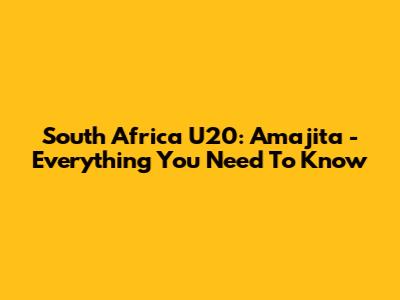 South Africa U20: Amajita - Everything You Need To Know