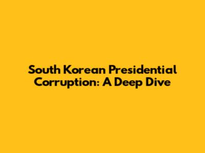 South Korean Presidential Corruption: A Deep Dive