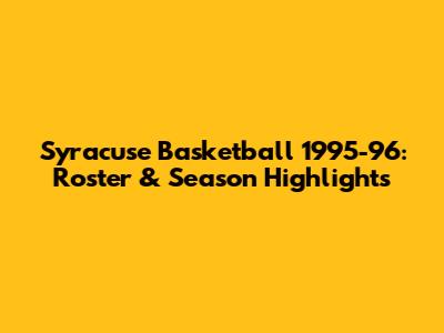 Syracuse Basketball 1995-96: Roster & Season Highlights