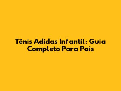 Tênis Adidas Infantil: Guia Completo Para Pais