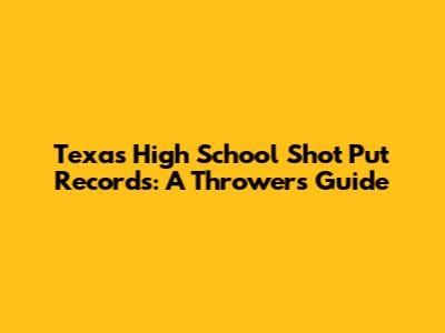 Texas High School Shot Put Records: A Thrower's Guide