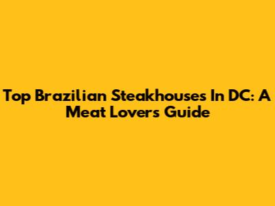 Top Brazilian Steakhouses In DC: A Meat Lover's Guide